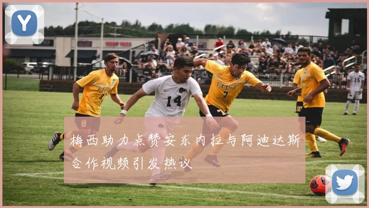 梅西助力点赞安东内拉与阿迪达斯合作视频引发热议