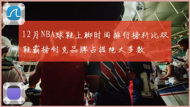 12月NBA球鞋上脚时间排行榜科比双鞋霸榜耐克品牌占据绝大多数
