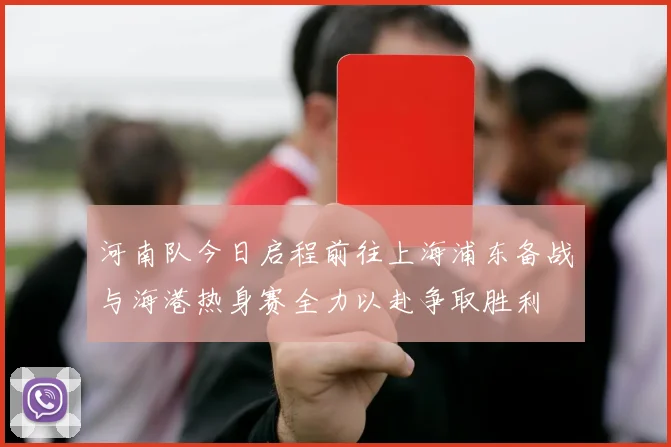 河南队今日启程前往上海浦东备战与海港热身赛全力以赴争取胜利