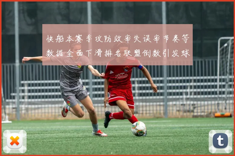 快船本赛季攻防效率失误率节奏等数据全面下滑排名联盟倒数引发球迷担忧
