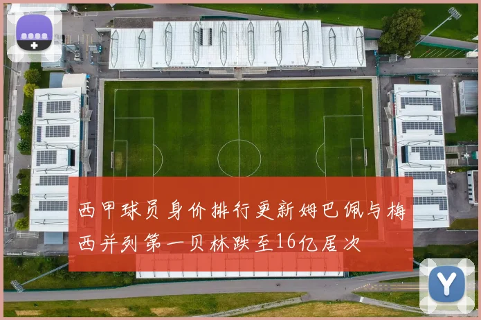 西甲球员身价排行更新姆巴佩与梅西并列第一贝林跌至16亿居次