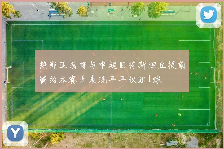 热那亚或将与中超旧将斯坦丘提前解约本赛季表现平平仅进1球