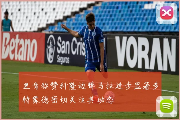 里肯称赞科隆边锋马拉进步显著多特蒙德密切关注其动态