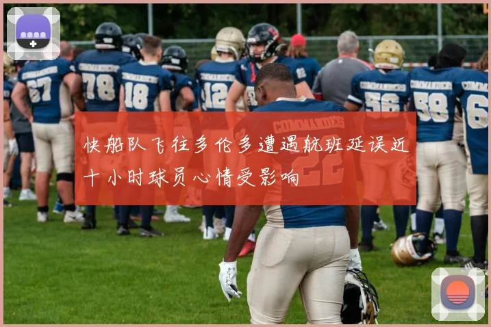 快船队飞往多伦多遭遇航班延误近十小时球员心情受影响