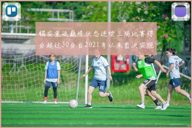 锡安重返巅峰状态连续三场比赛得分超过30分自2021年以来首次实现