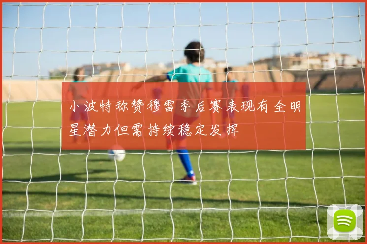 小波特称赞穆雷季后赛表现有全明星潜力但需持续稳定发挥